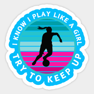 I Know I Play Like a Girl Try To Keep Up Soccer Player Sticker